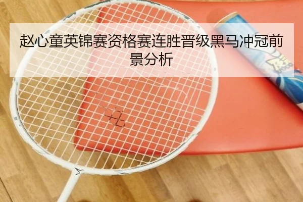 赵心童英锦赛资格赛连胜晋级黑马冲冠前景分析